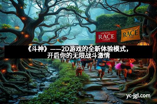 《斗神》——2D游戏的全新体验模式,开启你的无限战斗激情